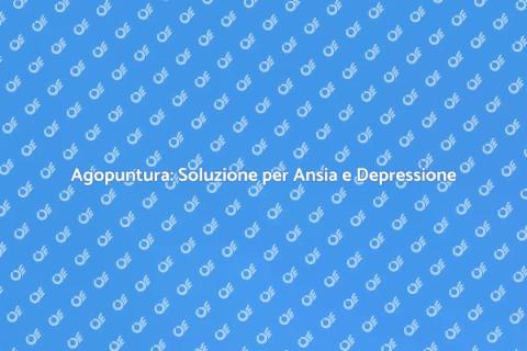 Agopuntura per Depressione e Ansia