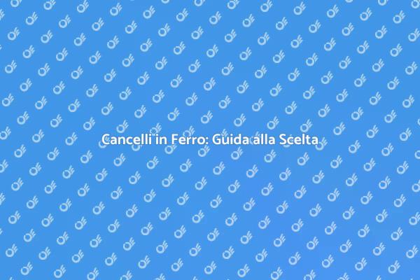 Cancello in Ferro: Vantaggi e Scelte