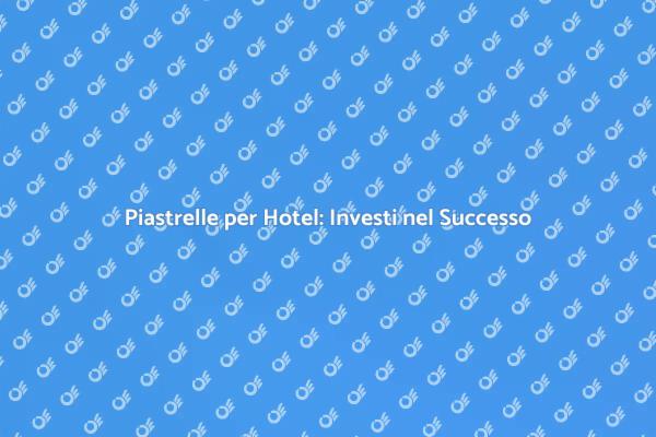 Piastrelle di Qualità per Hotel