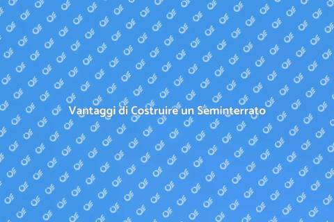 Costruire un Seminterrato: Vantaggi