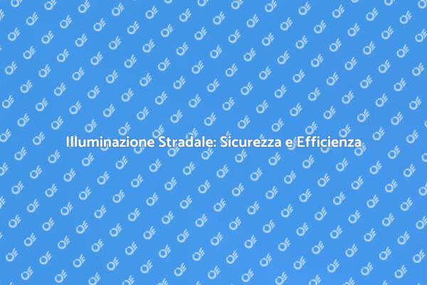 Illuminazione Stradale: Fondamentale per la Sicurezza