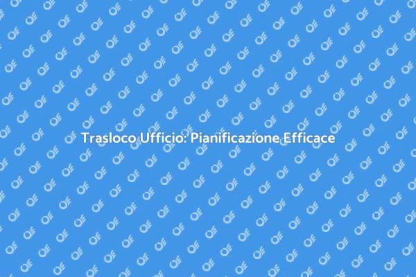 Traslocare Ufficio: Consigli Utili