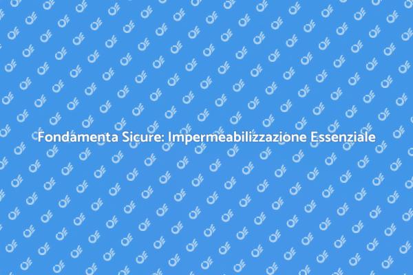 Protezione Fondamenta: Impermeabilizzazione Necessaria