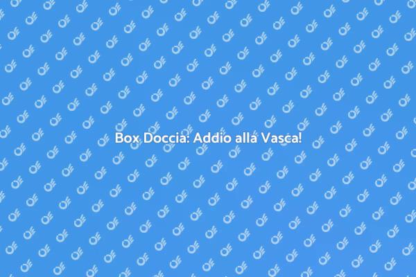 Trasforma il Tuo Bagno con un Box Doccia