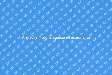 Armadi a Muro: Soluzioni su Misura