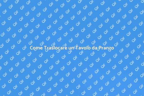 Trasloco Tavolo da Pranzo: Guida