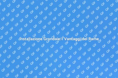 Grondaie in Rame: Vantaggi e Installazione
