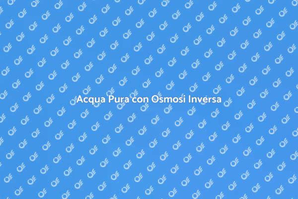 Osmosi Inversa: La Soluzione per Acqua Pura