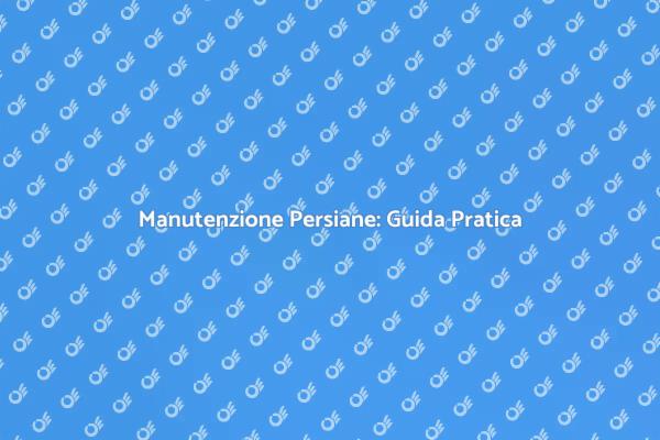 Importanza della Manutenzione delle Persiane