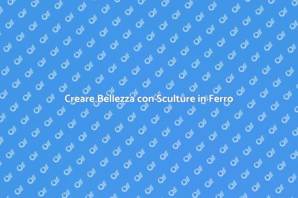 Creare Sculture in Ferro Uniche