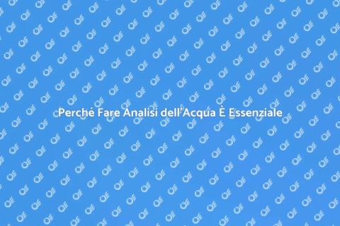 Analisi dell'Acqua: Scopri Perché È Fondamentale