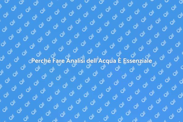 Analisi dell'Acqua: Perché È Cruciale