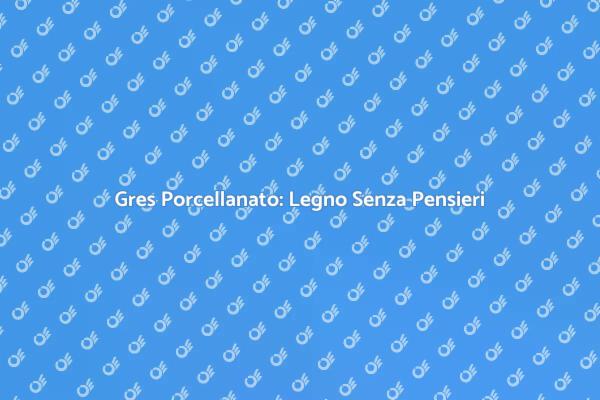 Gres Porcellanato: Il Legno Ideale per Te