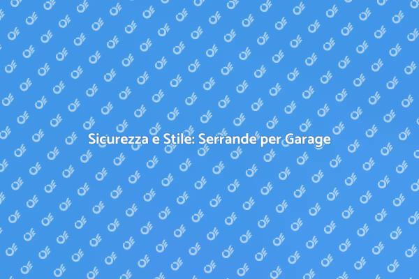 Serrande Garage: Sicurezza e Design