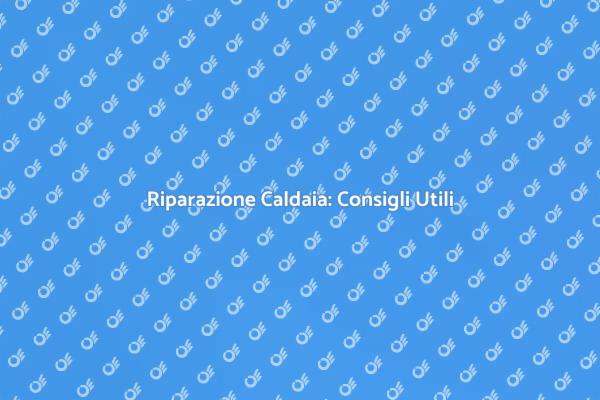 Aggiustare la Caldaia: Ecco Come Fare