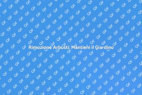 Rimozione Arbusti: Cura del Verde