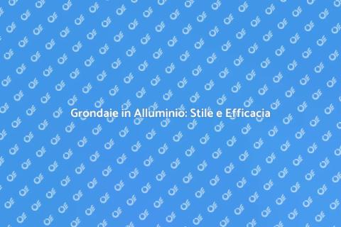 Grondaie in Alluminio: Design e Funzionalità