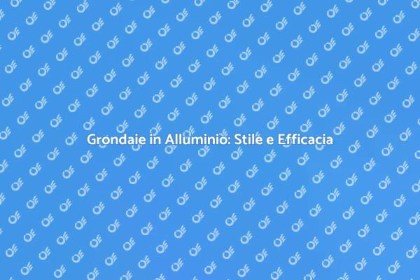 Grondaie in Alluminio: Innovazione e Stile