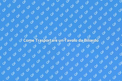 Trasporto Tavolo Biliardo: Guida Pratica