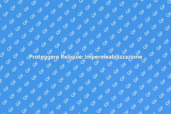 Protezione Reliquie: Impermeabilizzazione