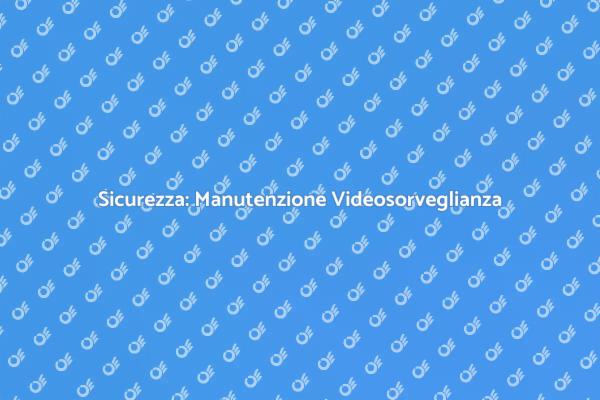 Videosorveglianza: Importanza della Manutenzione