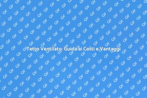 Tetto Ventilato: Costi e Vantaggi