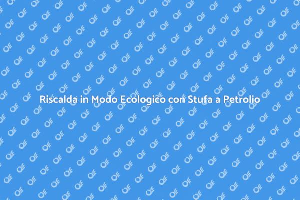 Riscaldamento Sostenibile con Stufa a Petrolio