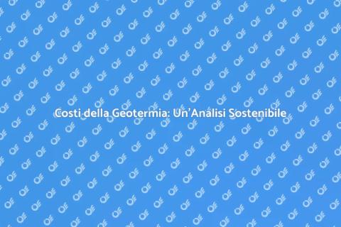 Geotermia: Costi e Opportunità Sostenibili