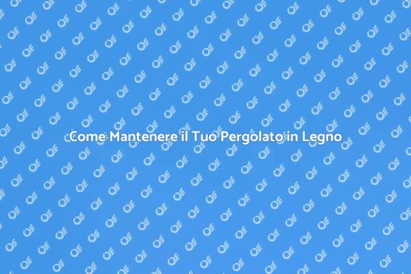 Cura e Manutenzione del Pergolato in Legno