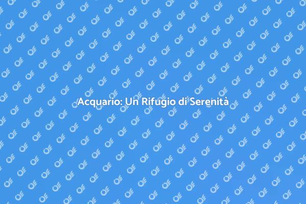 Acquario: Un Oasi di Benessere